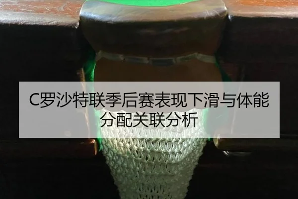 C罗沙特联季后赛表现下滑与体能分配关联分析